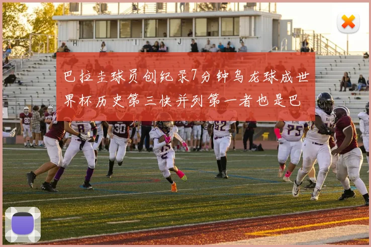 巴拉圭球员创纪录7分钟乌龙球成世界杯历史第三快并列第一者也是巴拉圭人