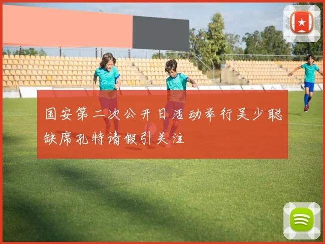 国安第二次公开日活动举行吴少聪缺席孔特请假引关注